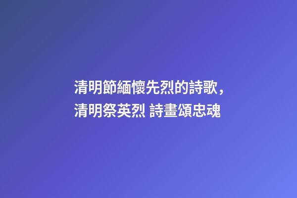 清明節緬懷先烈的詩歌，清明祭英烈 詩畫頌忠魂-第1張-觀點-玄機派